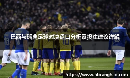 巴西与瑞典足球对决盘口分析及投注建议详解