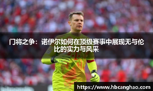 门将之争：诺伊尔如何在顶级赛事中展现无与伦比的实力与风采