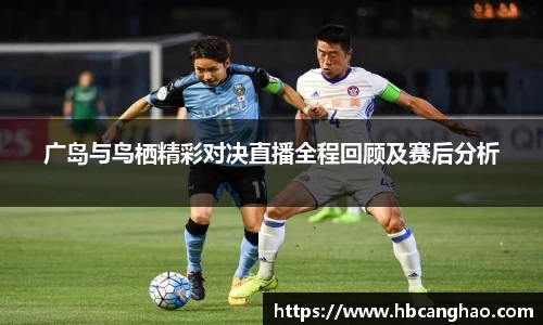 广岛与鸟栖精彩对决直播全程回顾及赛后分析