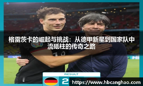 格雷茨卡的崛起与挑战：从德甲新星到国家队中流砥柱的传奇之路