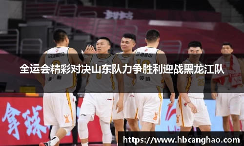 全运会精彩对决山东队力争胜利迎战黑龙江队