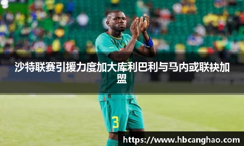 沙特联赛引援力度加大库利巴利与马内或联袂加盟