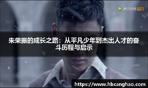 朱荣振的成长之路：从平凡少年到杰出人才的奋斗历程与启示