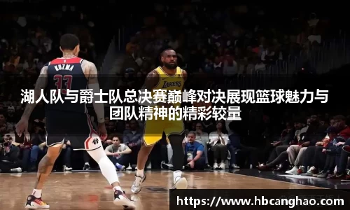 湖人队与爵士队总决赛巅峰对决展现篮球魅力与团队精神的精彩较量