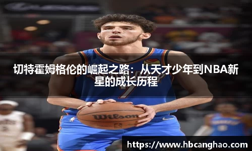 切特霍姆格伦的崛起之路：从天才少年到NBA新星的成长历程