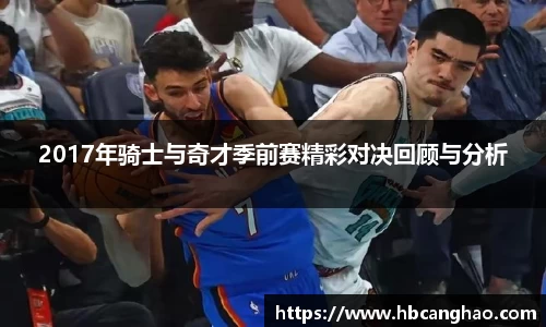 2017年骑士与奇才季前赛精彩对决回顾与分析