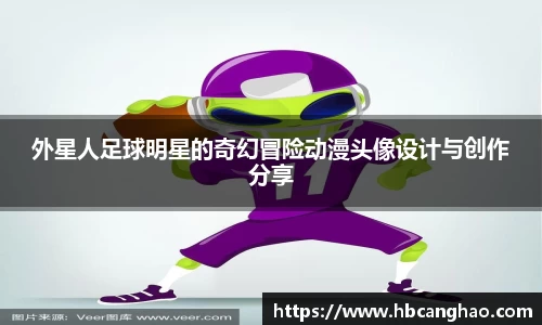 外星人足球明星的奇幻冒险动漫头像设计与创作分享