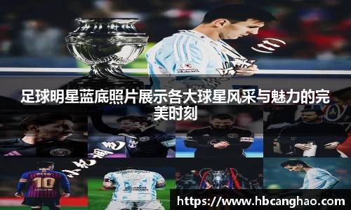 足球明星蓝底照片展示各大球星风采与魅力的完美时刻